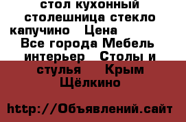 стол кухонный столешница стекло капучино › Цена ­ 12 000 - Все города Мебель, интерьер » Столы и стулья   . Крым,Щёлкино